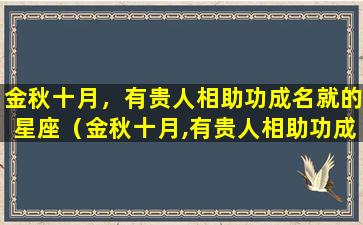 金秋十月，有贵人相助功成名就的星座（金秋十月,有贵人相助功成名就的星座）