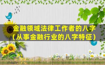 金融领域法律工作者的八字（从事金融行业的八字特征）