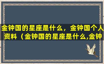 金钟国的星座是什么，金钟国个人资料（金钟国的星座是什么,金钟国个人资料）