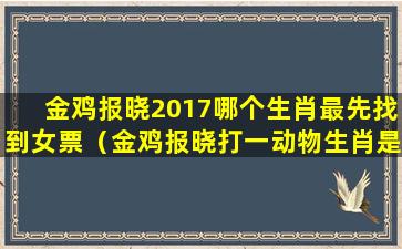 金鸡报晓2017哪个生肖最先找到女票（金鸡报晓打一动物生肖是什么）