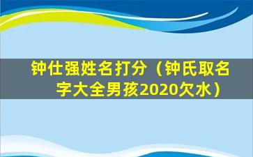 钟仕强姓名打分（钟氏取名字大全男孩2020欠水）