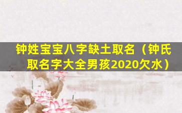 钟姓宝宝八字缺土取名（钟氏取名字大全男孩2020欠水）