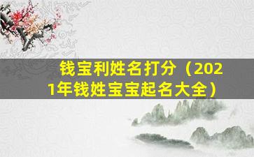 钱宝利姓名打分（2021年钱姓宝宝起名大全）