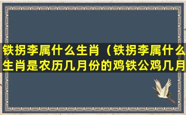 铁拐李属什么生肖（铁拐李属什么生肖是农历几月份的鸡铁公鸡几月份最好）