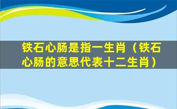 铁石心肠是指一生肖（铁石心肠的意思代表十二生肖）