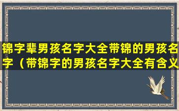 锦字辈男孩名字大全带锦的男孩名字（带锦字的男孩名字大全有含义）