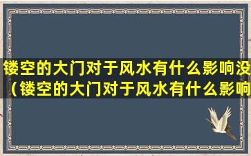 镂空的大门对于风水有什么影响没（镂空的大门对于风水有什么影响没有）