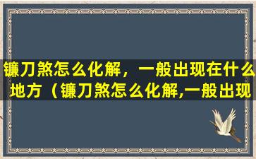 镰刀煞怎么化解，一般出现在什么地方（镰刀煞怎么化解,一般出现在什么地方）