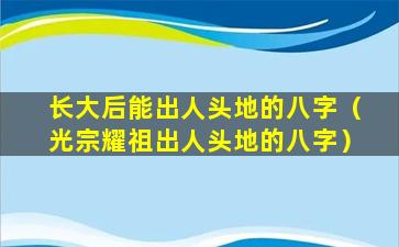 长大后能出人头地的八字（光宗耀祖出人头地的八字）