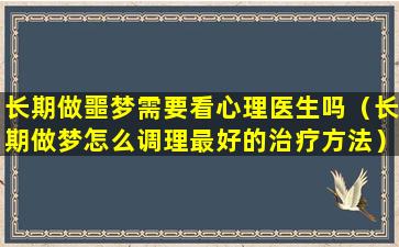 长期做噩梦需要看心理医生吗（长期做梦怎么调理最好的治疗方法）