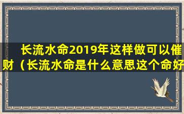 长流水命2019年这样做可以催财（长流水命是什么意思这个命好不好）