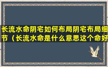 长流水命阴宅如何布局阴宅布局细节（长流水命是什么意思这个命好不好）