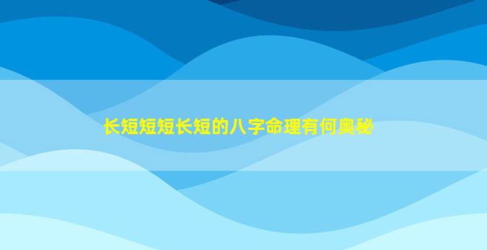 长短短短长短的八字命理有何奥秘