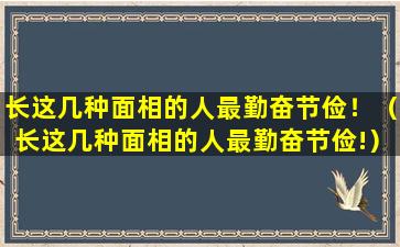 长这几种面相的人最勤奋节俭！（长这几种面相的人最勤奋节俭!）