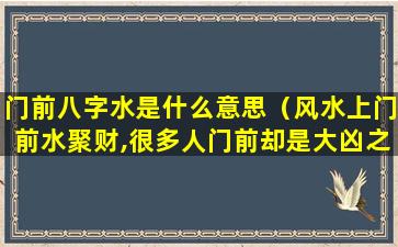 门前八字水是什么意思（风水上门前水聚财,很多人门前却是大凶之水!）