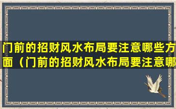 门前的招财风水布局要注意哪些方面（门前的招财风水布局要注意哪些方面呢）