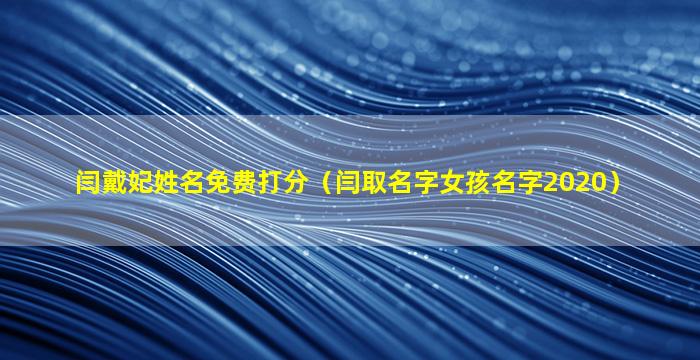 闫戴妃姓名免费打分（闫取名字女孩名字2020）