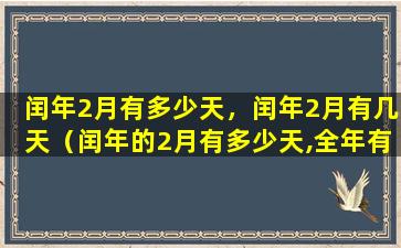 闰年2月有多少天，闰年2月有几天（闰年的2月有多少天,全年有多少天）