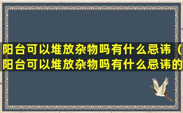 阳台可以堆放杂物吗有什么忌讳（阳台可以堆放杂物吗有什么忌讳的东西）