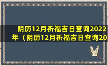 阴历12月祈福吉日查询2022年（阴历12月祈福吉日查询2022年结婚）