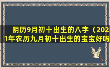 阴历9月初十出生的八字（2021年农历九月初十出生的宝宝好吗）