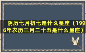 阴历七月初七是什么星座（1996年农历三月二十五是什么星座）