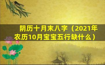 阴历十月末八字（2021年农历10月宝宝五行缺什么）