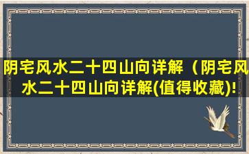 阴宅风水二十四山向详解（阴宅风水二十四山向详解(值得收藏)!）