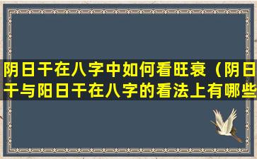 阴日干在八字中如何看旺衰（阴日干与阳日干在八字的看法上有哪些不同）