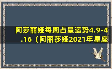 阿莎丽娅每周占星运势4.9-4.16（阿丽莎娅2021年星座感情运势）