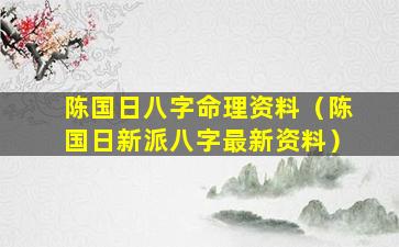 陈国日八字命理资料（陈国日新派八字最新资料）