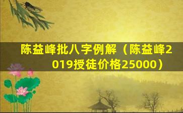 陈益峰批八字例解（陈益峰2019授徒价格25000）