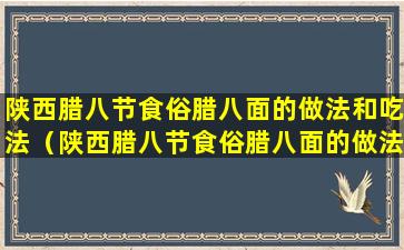 陕西腊八节食俗腊八面的做法和吃法（陕西腊八节食俗腊八面的做法和吃法是什么）