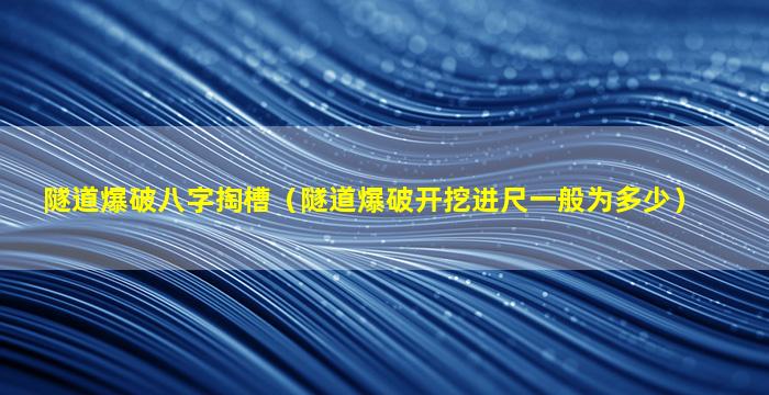 隧道爆破八字掏槽（隧道爆破开挖进尺一般为多少）