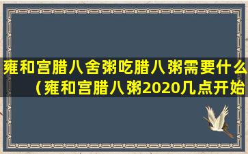 雍和宫腊八舍粥吃腊八粥需要什么（雍和宫腊八粥2020几点开始）