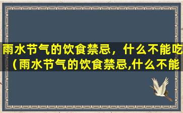 雨水节气的饮食禁忌，什么不能吃（雨水节气的饮食禁忌,什么不能吃呢）