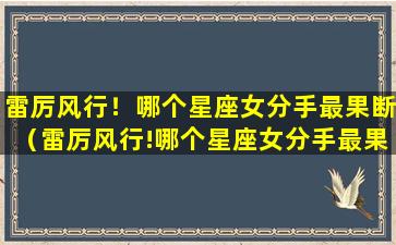 雷厉风行！哪个星座女分手最果断（雷厉风行!哪个星座女分手最果断呢）