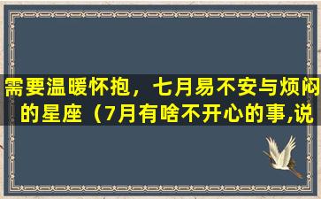 需要温暖怀抱，七月易不安与烦闷的星座（7月有啥不开心的事,说出来让大家开心一下）