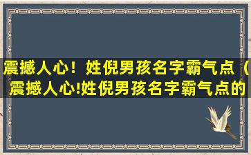 震撼人心！姓倪男孩名字霸气点（震撼人心!姓倪男孩名字霸气点的网名）