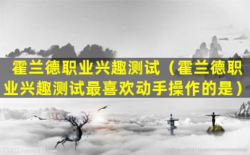 霍兰德职业兴趣测试（霍兰德职业兴趣测试最喜欢动手操作的是）