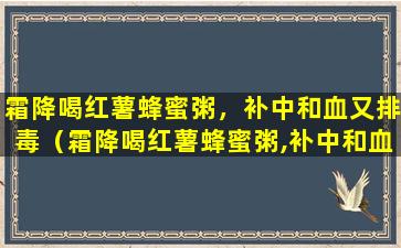 霜降喝红薯蜂蜜粥，补中和血又排毒（霜降喝红薯蜂蜜粥,补中和血又排毒）