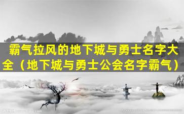 霸气拉风的地下城与勇士名字大全（地下城与勇士公会名字霸气）