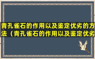 青孔雀石的作用以及鉴定优劣的方法（青孔雀石的作用以及鉴定优劣的方法有哪些）