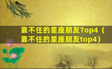 靠不住的星座朋友Top4（靠不住的星座朋友top4）