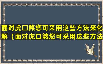 面对虎口煞您可采用这些方法来化解（面对虎口煞您可采用这些方法来化解为什么）