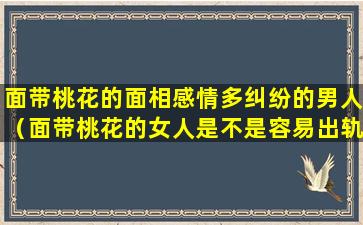 面带桃花的面相感情多纠纷的男人（面带桃花的女人是不是容易出轨）