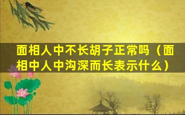 面相人中不长胡子正常吗（面相中人中沟深而长表示什么）