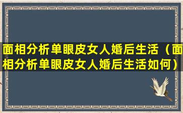 面相分析单眼皮女人婚后生活（面相分析单眼皮女人婚后生活如何）