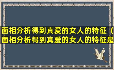 面相分析得到真爱的女人的特征（面相分析得到真爱的女人的特征是什么）