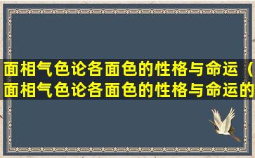 面相气色论各面色的性格与命运（面相气色论各面色的性格与命运的关系）